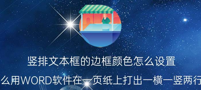 竖排文本框的边框颜色怎么设置 怎么用WORD软件在一页纸上打出一横一竖两行字？